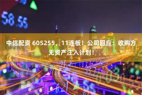 中信配资 605255，11连板！公司回应：收购方无资产注入计划！