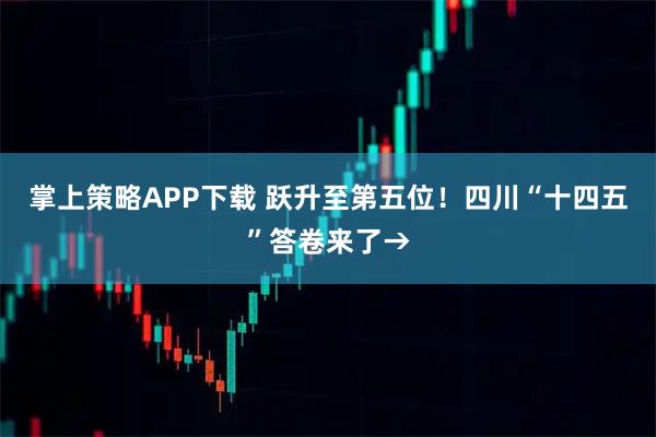 掌上策略APP下载 跃升至第五位！四川“十四五”答卷来了→