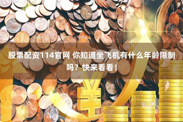 股票配资114官网 你知道坐飞机有什么年龄限制吗？快来看看！